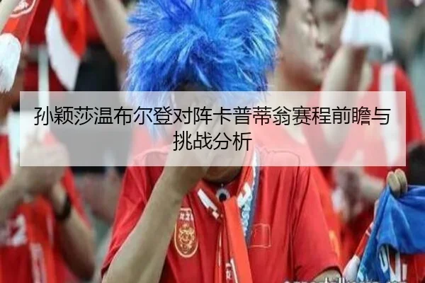 sun-ying-sha-wen-bu-er-deng-dui-zhen-ka-pu-di-weng-sai-cheng-qian-zhan-yu-tiao-zhan-fen-xi-2-181.jpg