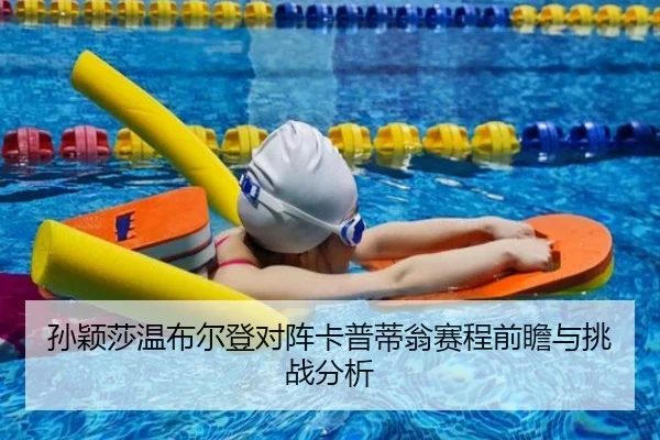 孙颖莎温布尔登对阵卡普蒂翁赛程前瞻与挑战分析